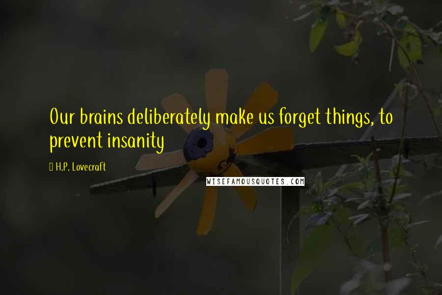 H.P. Lovecraft Quotes: Our brains deliberately make us forget things, to prevent insanity