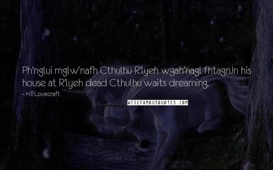 H.P. Lovecraft Quotes: Ph'nglui mglw'nafh Cthulhu R'lyeh wgah'nagl fhtagn.In his house at R'lyeh dead Cthulhu waits dreaming.