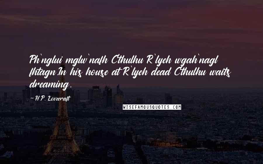 H.P. Lovecraft Quotes: Ph'nglui mglw'nafh Cthulhu R'lyeh wgah'nagl fhtagn.In his house at R'lyeh dead Cthulhu waits dreaming.