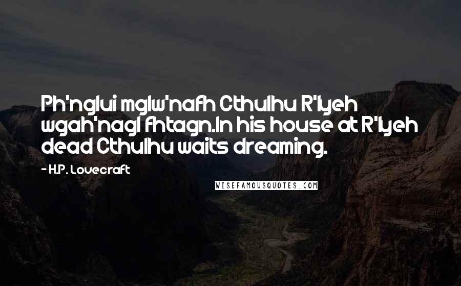 H.P. Lovecraft Quotes: Ph'nglui mglw'nafh Cthulhu R'lyeh wgah'nagl fhtagn.In his house at R'lyeh dead Cthulhu waits dreaming.