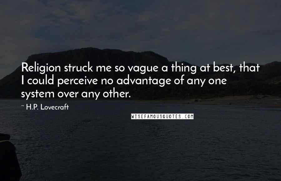 H.P. Lovecraft Quotes: Religion struck me so vague a thing at best, that I could perceive no advantage of any one system over any other.