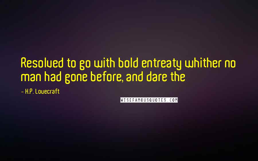 H.P. Lovecraft Quotes: Resolved to go with bold entreaty whither no man had gone before, and dare the