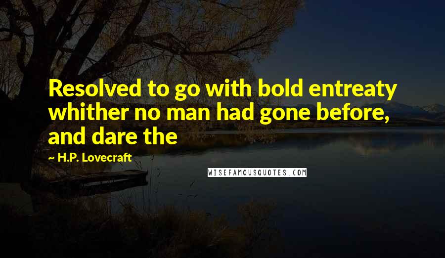 H.P. Lovecraft Quotes: Resolved to go with bold entreaty whither no man had gone before, and dare the