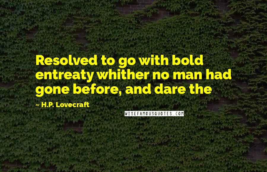 H.P. Lovecraft Quotes: Resolved to go with bold entreaty whither no man had gone before, and dare the