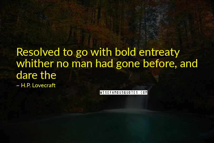 H.P. Lovecraft Quotes: Resolved to go with bold entreaty whither no man had gone before, and dare the