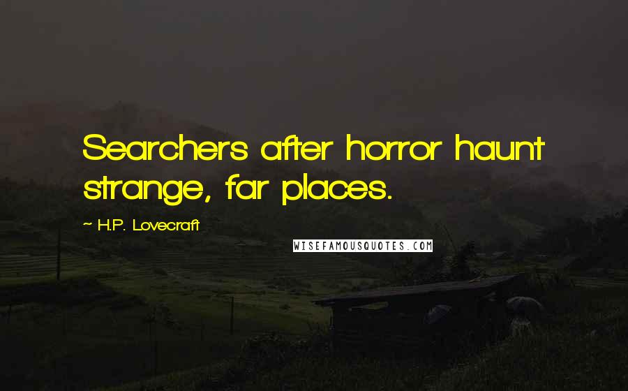 H.P. Lovecraft Quotes: Searchers after horror haunt strange, far places.