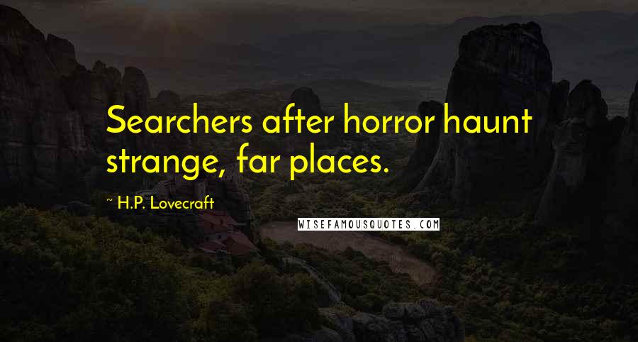 H.P. Lovecraft Quotes: Searchers after horror haunt strange, far places.