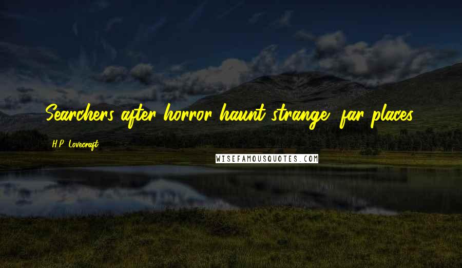 H.P. Lovecraft Quotes: Searchers after horror haunt strange, far places.