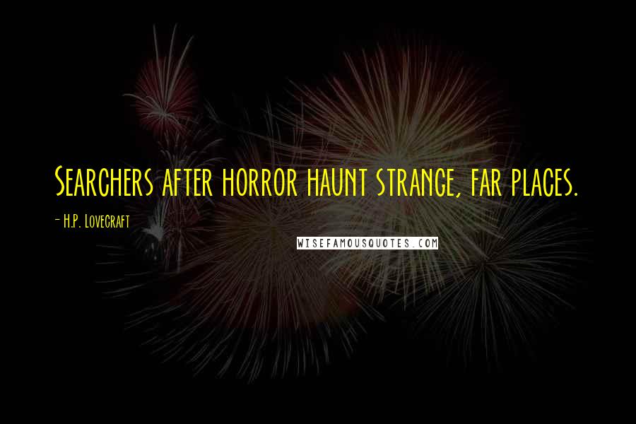 H.P. Lovecraft Quotes: Searchers after horror haunt strange, far places.