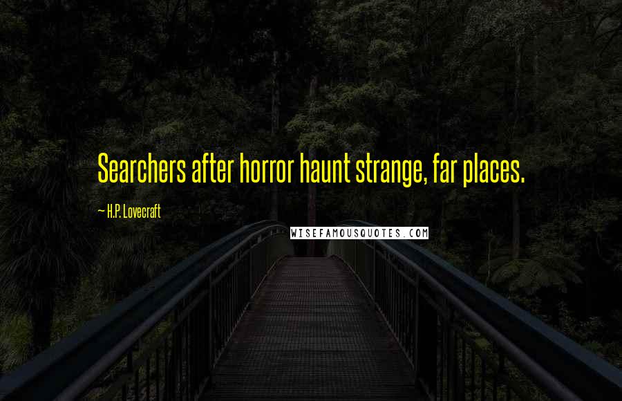 H.P. Lovecraft Quotes: Searchers after horror haunt strange, far places.