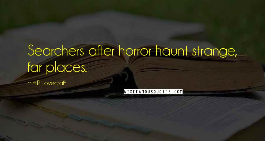 H.P. Lovecraft Quotes: Searchers after horror haunt strange, far places.