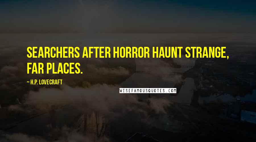 H.P. Lovecraft Quotes: Searchers after horror haunt strange, far places.