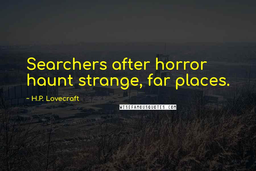 H.P. Lovecraft Quotes: Searchers after horror haunt strange, far places.