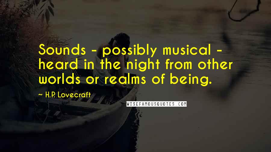 H.P. Lovecraft Quotes: Sounds - possibly musical - heard in the night from other worlds or realms of being.