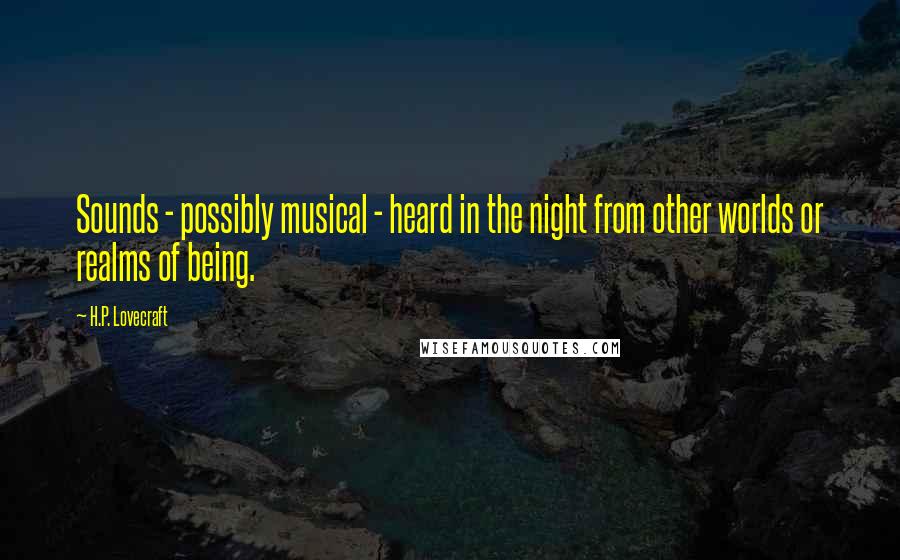 H.P. Lovecraft Quotes: Sounds - possibly musical - heard in the night from other worlds or realms of being.