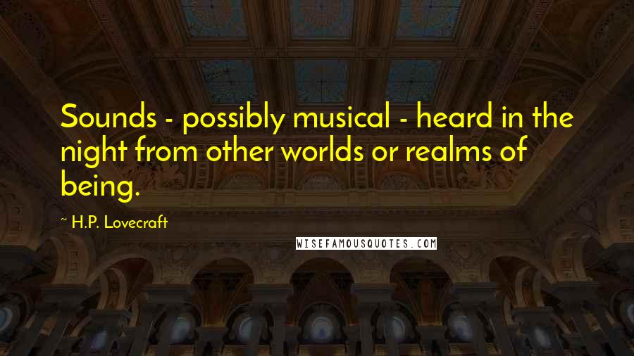 H.P. Lovecraft Quotes: Sounds - possibly musical - heard in the night from other worlds or realms of being.