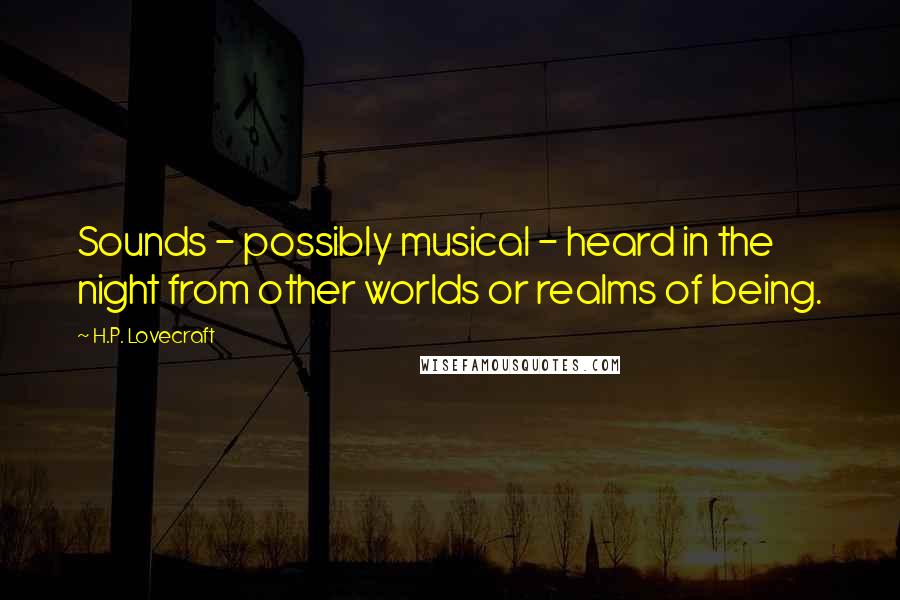 H.P. Lovecraft Quotes: Sounds - possibly musical - heard in the night from other worlds or realms of being.