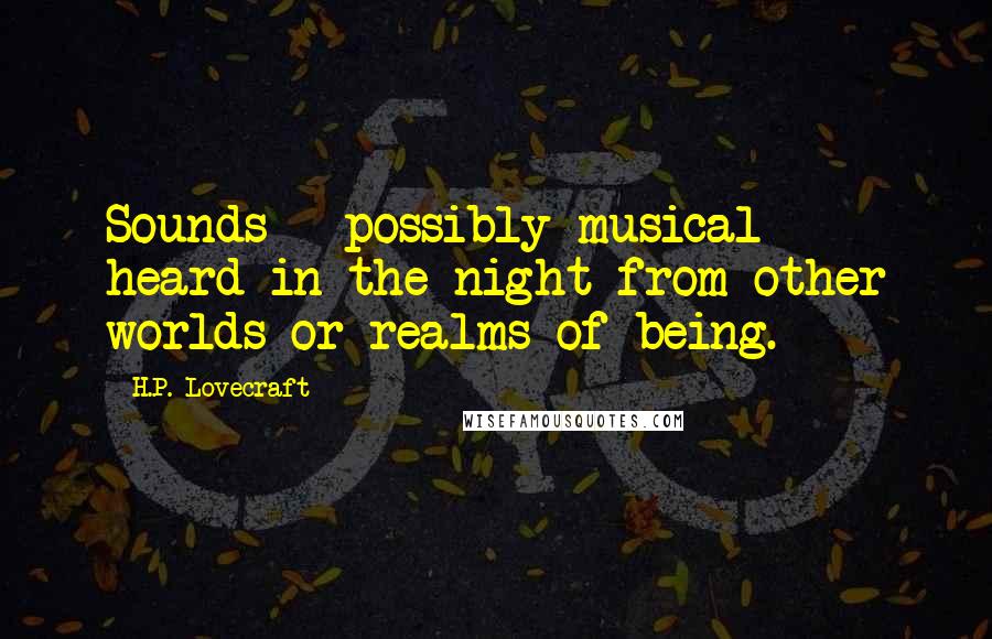 H.P. Lovecraft Quotes: Sounds - possibly musical - heard in the night from other worlds or realms of being.