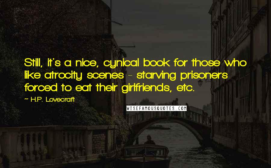 H.P. Lovecraft Quotes: Still, it's a nice, cynical book for those who like atrocity scenes - starving prisoners forced to eat their girlfriends, etc.