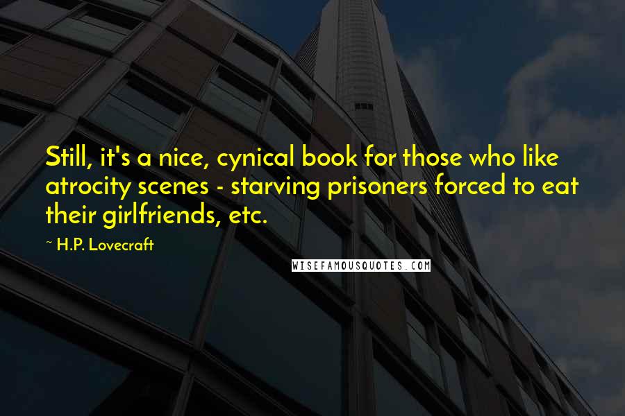 H.P. Lovecraft Quotes: Still, it's a nice, cynical book for those who like atrocity scenes - starving prisoners forced to eat their girlfriends, etc.