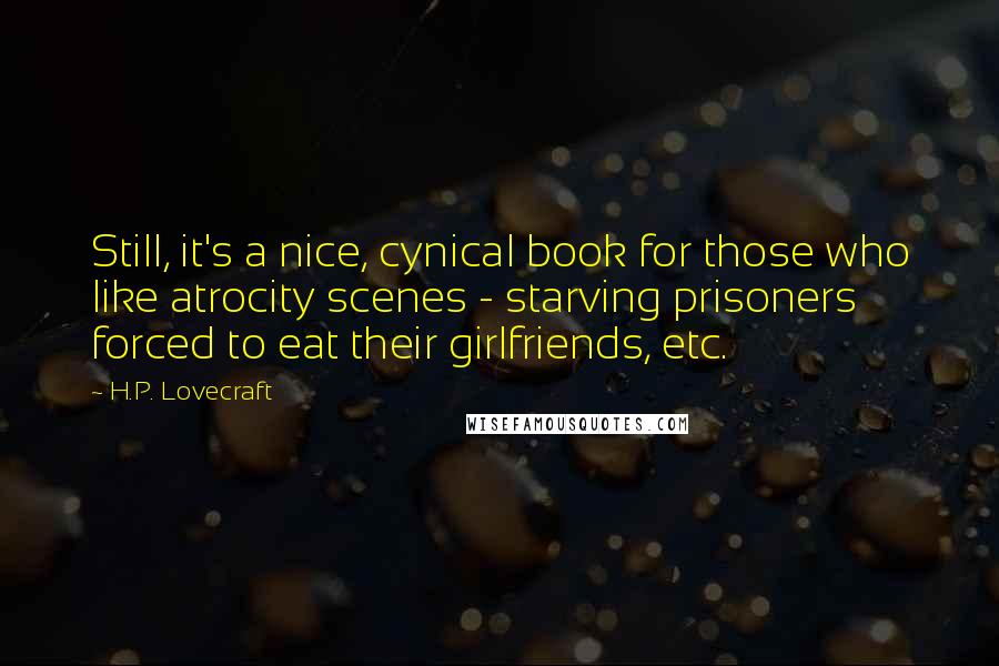 H.P. Lovecraft Quotes: Still, it's a nice, cynical book for those who like atrocity scenes - starving prisoners forced to eat their girlfriends, etc.