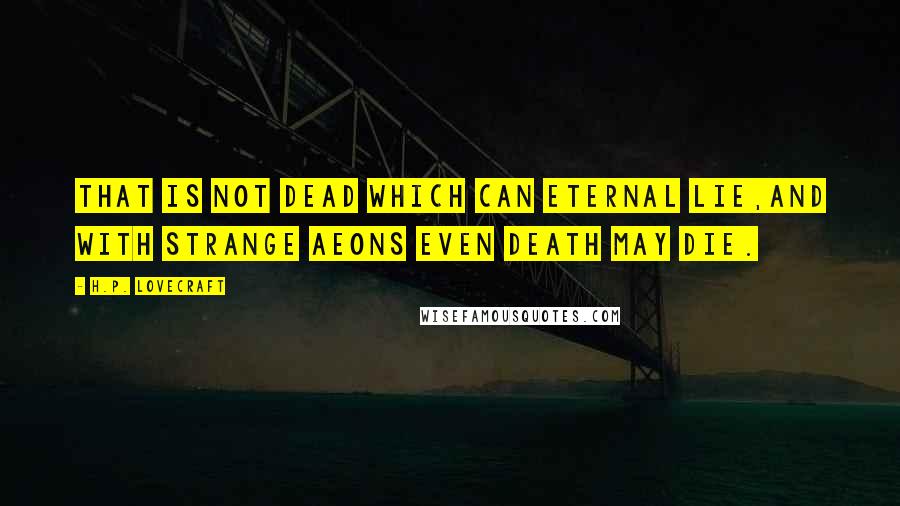 H.P. Lovecraft Quotes: That is not dead which can eternal lie,And with strange aeons even death may die.