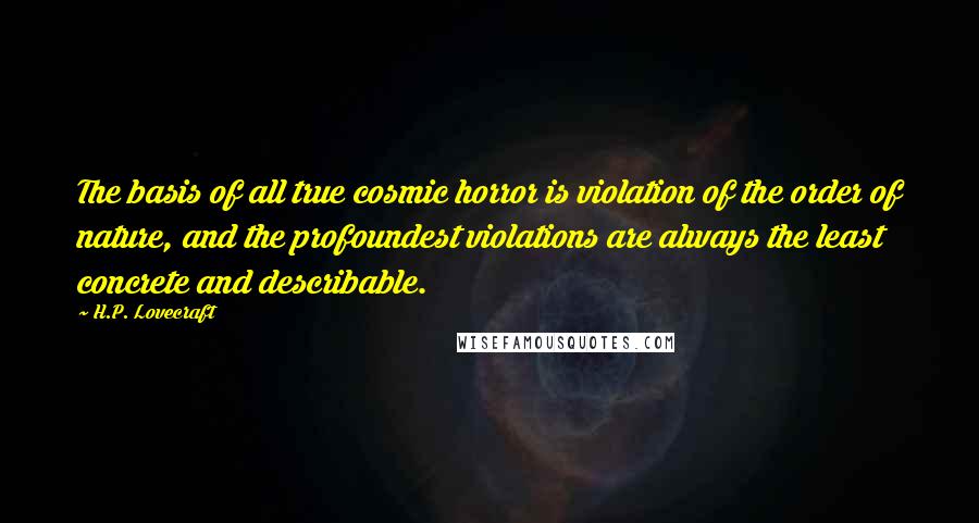 H.P. Lovecraft Quotes: The basis of all true cosmic horror is violation of the order of nature, and the profoundest violations are always the least concrete and describable.