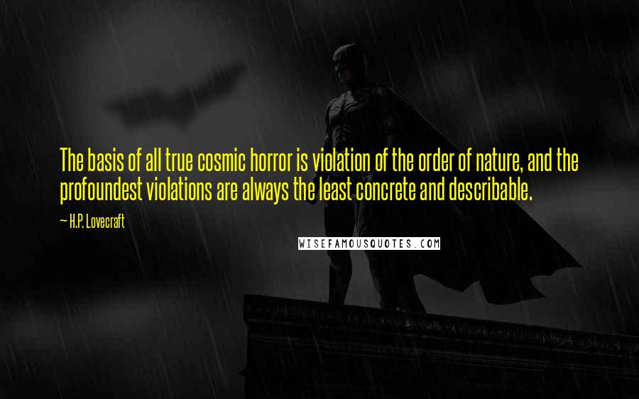 H.P. Lovecraft Quotes: The basis of all true cosmic horror is violation of the order of nature, and the profoundest violations are always the least concrete and describable.