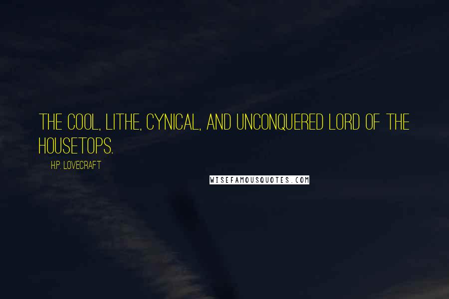 H.P. Lovecraft Quotes: The cool, lithe, cynical, and unconquered lord of the housetops.