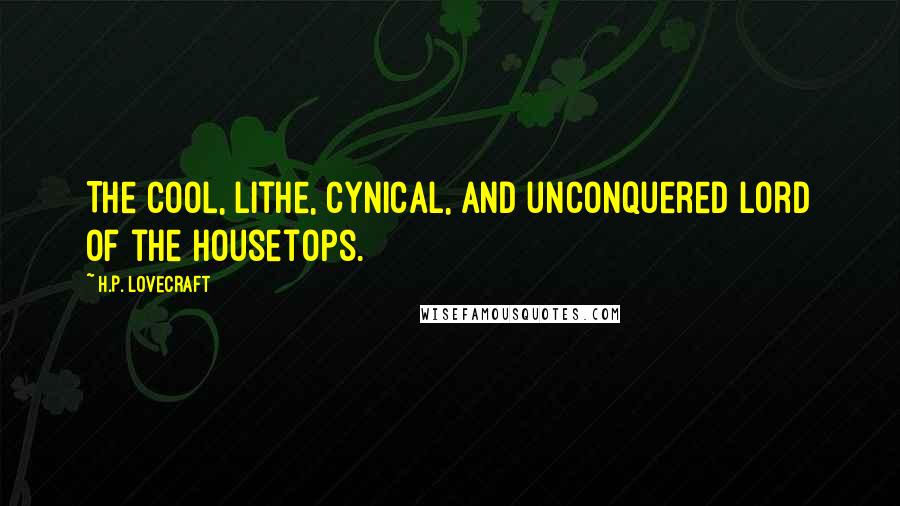 H.P. Lovecraft Quotes: The cool, lithe, cynical, and unconquered lord of the housetops.