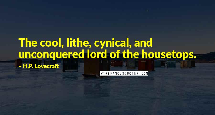 H.P. Lovecraft Quotes: The cool, lithe, cynical, and unconquered lord of the housetops.