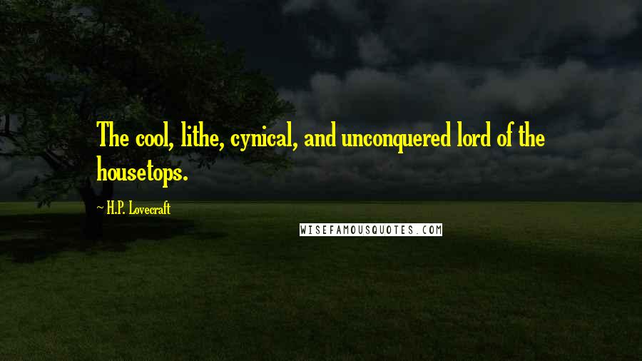 H.P. Lovecraft Quotes: The cool, lithe, cynical, and unconquered lord of the housetops.