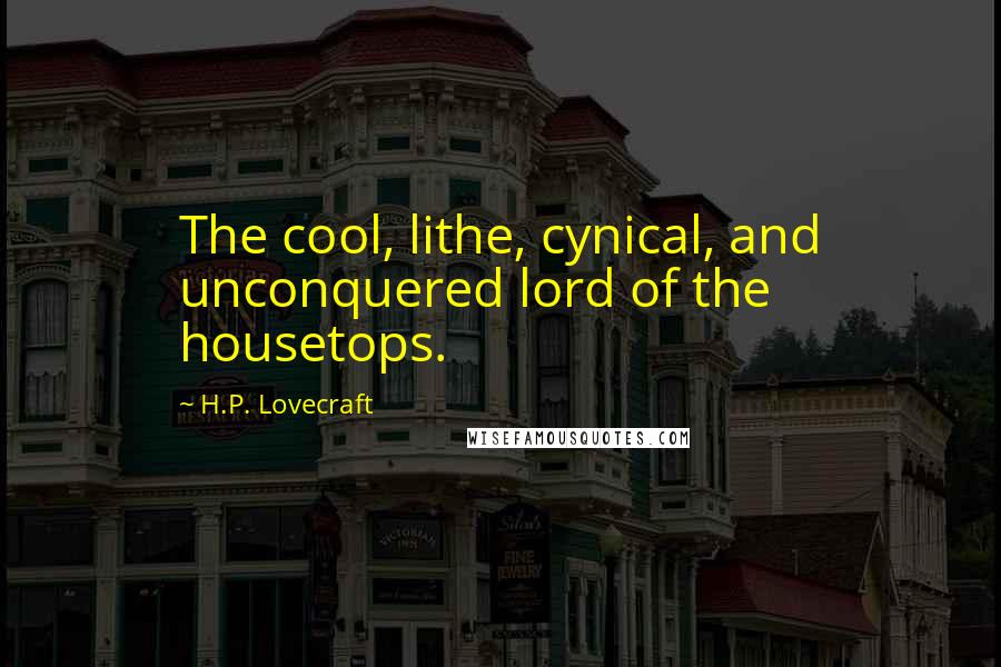 H.P. Lovecraft Quotes: The cool, lithe, cynical, and unconquered lord of the housetops.