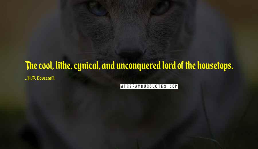 H.P. Lovecraft Quotes: The cool, lithe, cynical, and unconquered lord of the housetops.