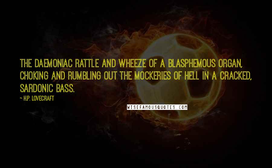 H.P. Lovecraft Quotes: The daemoniac rattle and wheeze of a blasphemous organ, choking and rumbling out the mockeries of hell in a cracked, sardonic bass.
