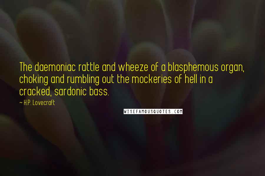 H.P. Lovecraft Quotes: The daemoniac rattle and wheeze of a blasphemous organ, choking and rumbling out the mockeries of hell in a cracked, sardonic bass.