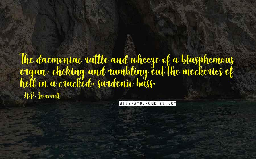 H.P. Lovecraft Quotes: The daemoniac rattle and wheeze of a blasphemous organ, choking and rumbling out the mockeries of hell in a cracked, sardonic bass.