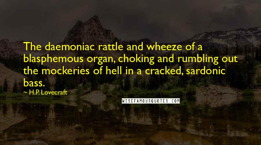 H.P. Lovecraft Quotes: The daemoniac rattle and wheeze of a blasphemous organ, choking and rumbling out the mockeries of hell in a cracked, sardonic bass.