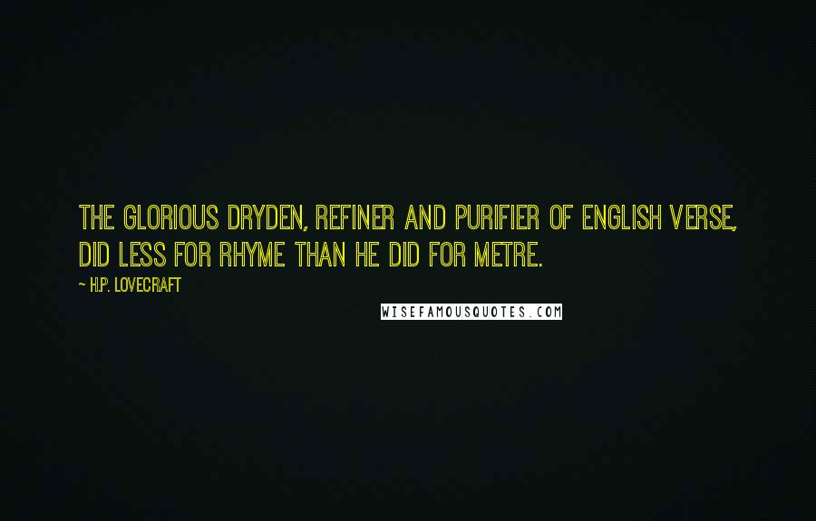H.P. Lovecraft Quotes: The glorious Dryden, refiner and purifier of English verse, did less for rhyme than he did for metre.