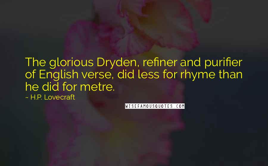 H.P. Lovecraft Quotes: The glorious Dryden, refiner and purifier of English verse, did less for rhyme than he did for metre.