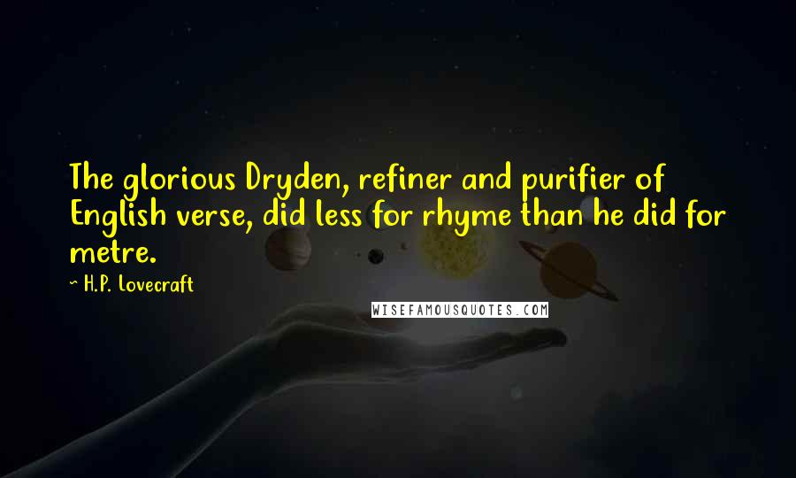 H.P. Lovecraft Quotes: The glorious Dryden, refiner and purifier of English verse, did less for rhyme than he did for metre.