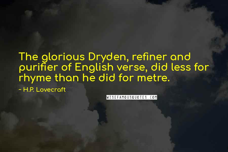 H.P. Lovecraft Quotes: The glorious Dryden, refiner and purifier of English verse, did less for rhyme than he did for metre.