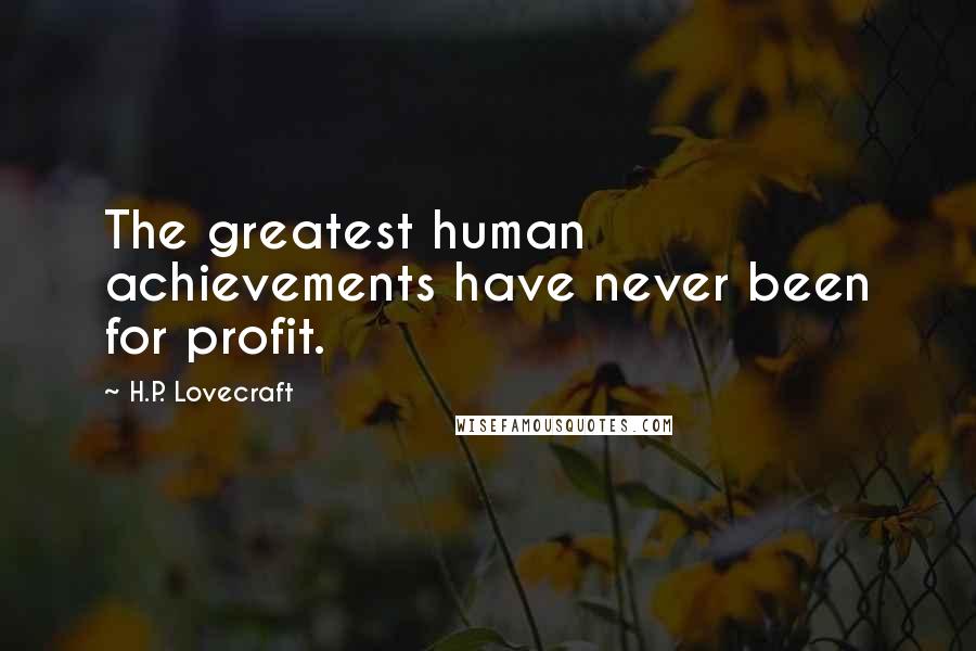 H.P. Lovecraft Quotes: The greatest human achievements have never been for profit.