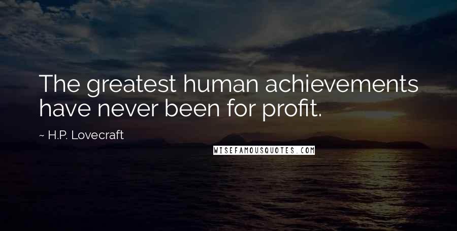 H.P. Lovecraft Quotes: The greatest human achievements have never been for profit.