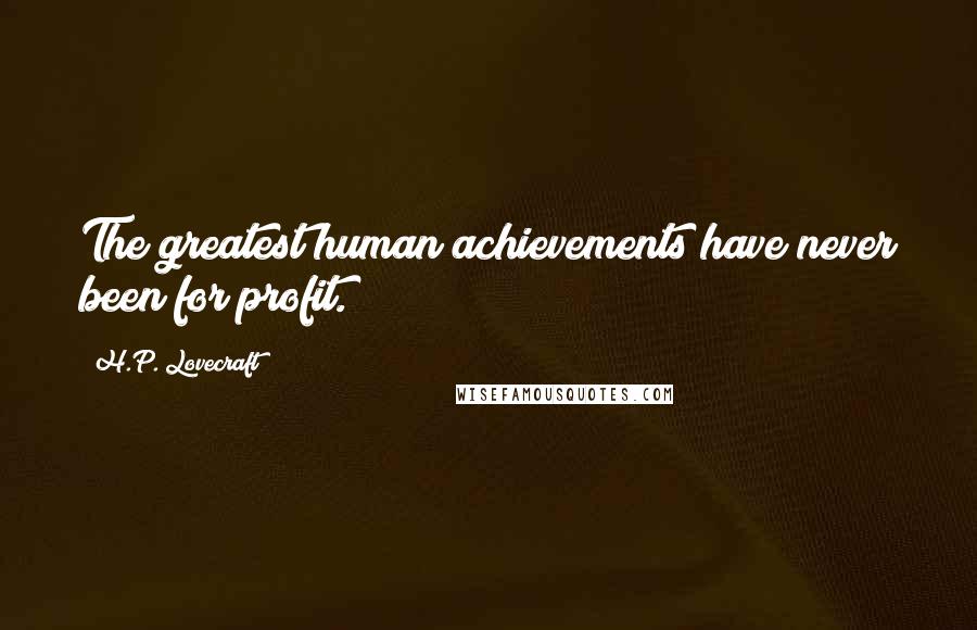 H.P. Lovecraft Quotes: The greatest human achievements have never been for profit.