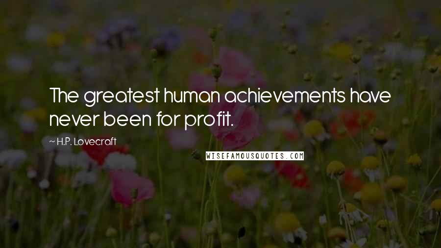 H.P. Lovecraft Quotes: The greatest human achievements have never been for profit.