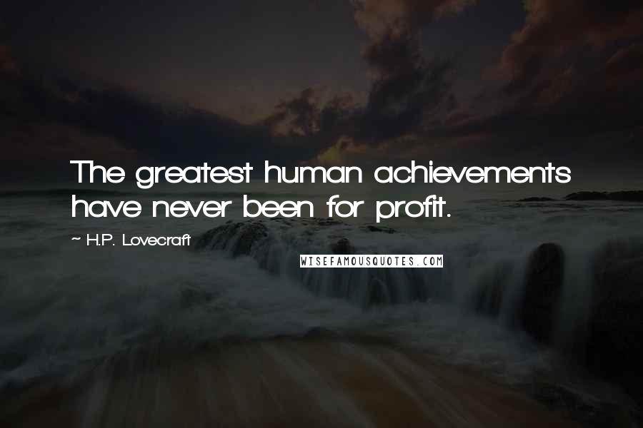 H.P. Lovecraft Quotes: The greatest human achievements have never been for profit.