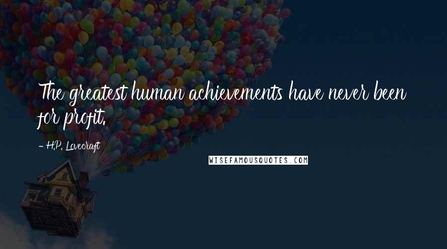 H.P. Lovecraft Quotes: The greatest human achievements have never been for profit.