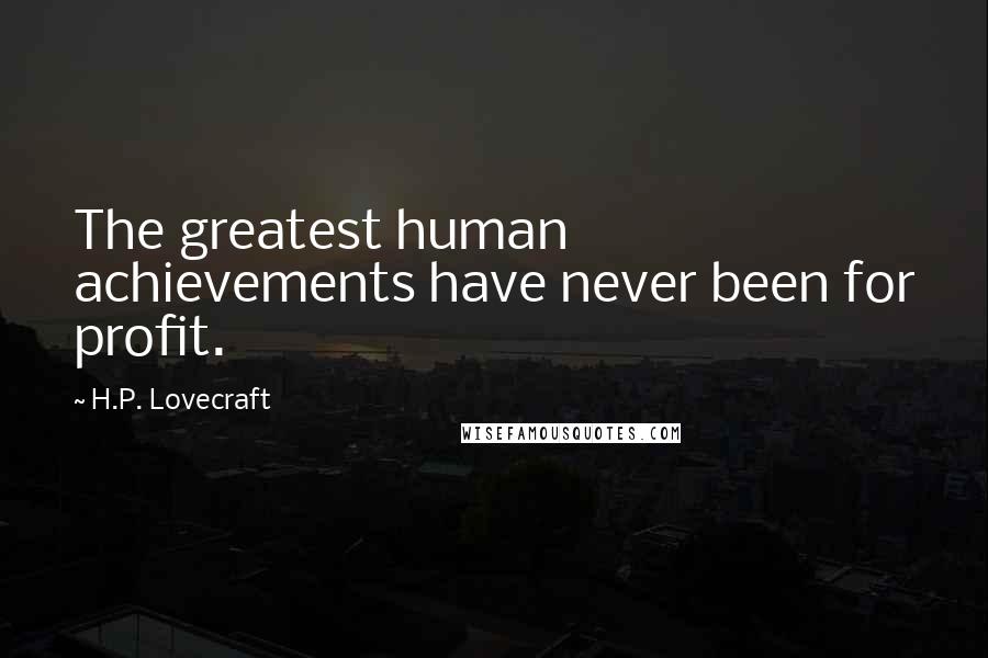 H.P. Lovecraft Quotes: The greatest human achievements have never been for profit.