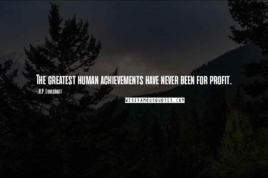 H.P. Lovecraft Quotes: The greatest human achievements have never been for profit.